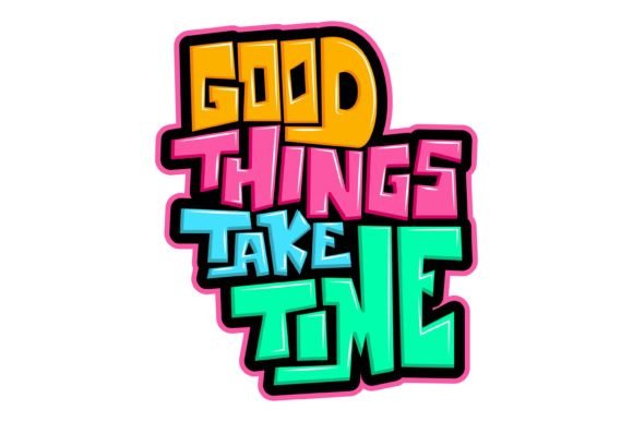 Good Things Take Time